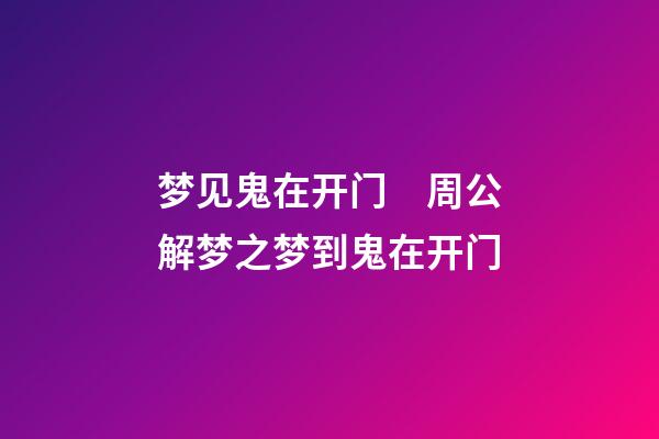 梦见鬼在开门　周公解梦之梦到鬼在开门